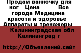 Продам ванночку для ног › Цена ­ 500 - Все города Медицина, красота и здоровье » Аппараты и тренажеры   . Калининградская обл.,Калининград г.